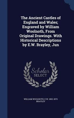 Produktbild: The Ancient Castles of England and Wales; Engraved by William Woolnoth, From Original Drawings. With Historical Descriptions by E.W. Brayley, Jun