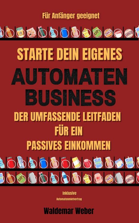 Produktbild: Starte dein eigenes Automaten Business Der umfassende Leitfaden f&uuml;r ein passives Einkommen F&uuml;r Anf&auml;nger geeignet | Keine Erfahrung notwendig | Finanzi