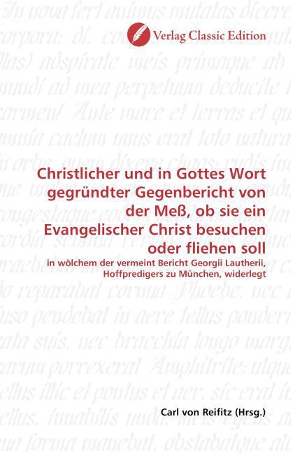 Produktbild: Christlicher und in Gottes Wort gegr&uuml;ndter Gegenbericht von der Me&szlig;, ob sie ein Evangelischer Christ besuchen oder fliehen soll