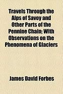 Produktbild: Travels Through the Alps of Savoy and Other Parts of the Pennine Chain; With Observations on the Phenomena of Glaciers