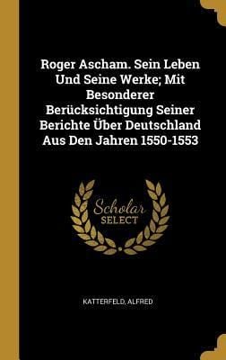 Produktbild: Roger Ascham. Sein Leben Und Seine Werke; Mit Besonderer Ber&uuml;cksichtigung Seiner Berichte &Uuml;ber Deutschland Aus Den Jahren 1550-1553