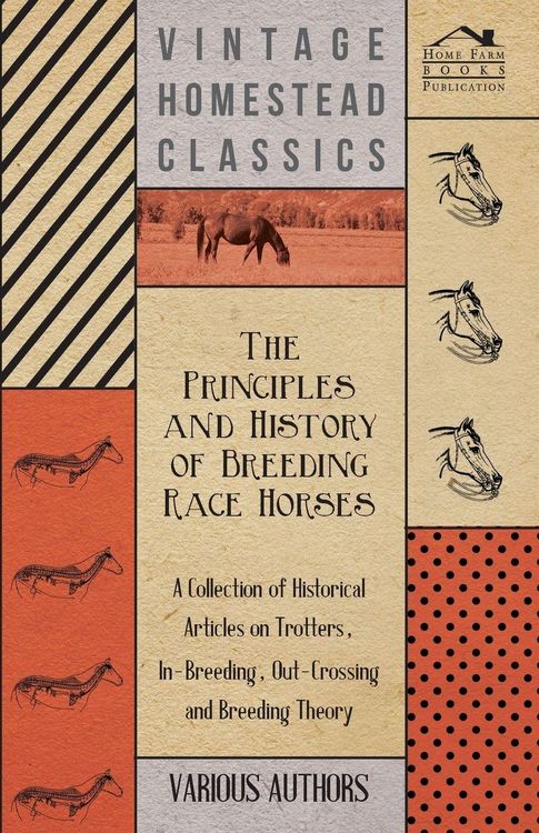 Produktbild: The Principles and History of Breeding Race Horses - A Collection of Historical Articles on Trotters, In-Breeding, Out-Crossing and Breeding Theory