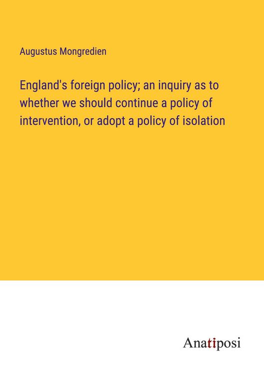 Produktbild: England's foreign policy; an inquiry as to whether we should continue a policy of intervention, or adopt a policy of isolation