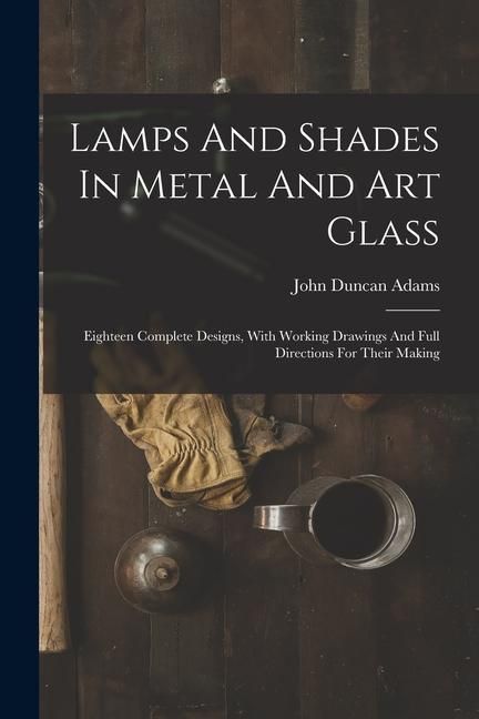 Produktbild: Lamps And Shades In Metal And Art Glass: Eighteen Complete Designs, With Working Drawings And Full Directions For Their Making