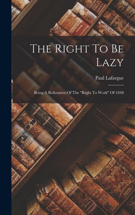 Produktbild: The Right To Be Lazy: Being A Refutation Of The "right To Work" Of 1848