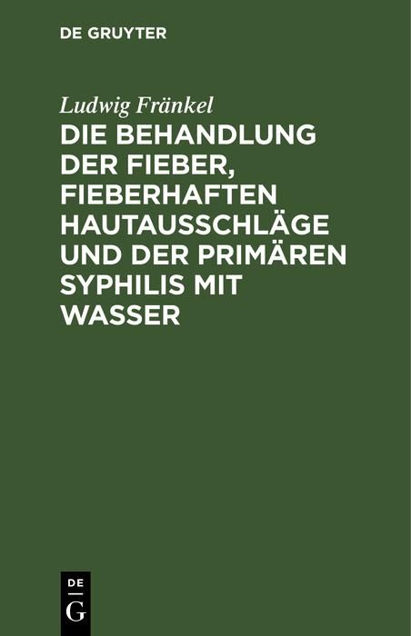 Produktbild: Die Behandlung der Fieber, fieberhaften Hautausschl&auml;ge und der prim&auml;ren Syphilis mit Wasser