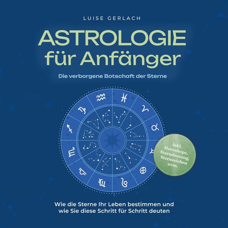 Produktbild: Astrologie f&uuml;r Anf&auml;nger - Die verborgene Botschaft der Sterne: Wie die Sterne Ihr Leben bestimmen und wie Sie diese Schritt f&uuml;r Schritt deuten - inkl. Horoskope, Sterndeutung, Sternzeichen uvm.