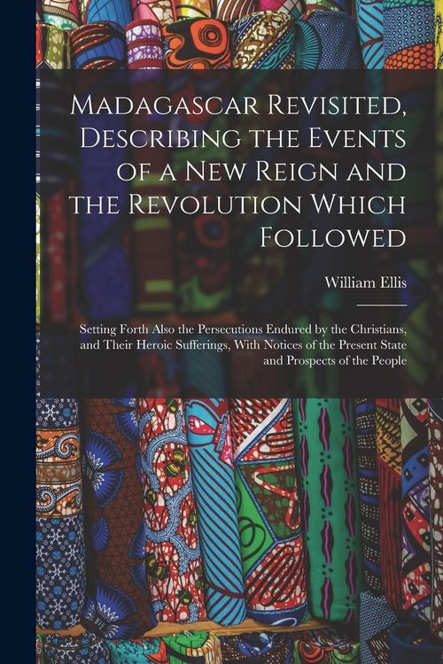 Produktbild: Madagascar Revisited, Describing the Events of a New Reign and the Revolution Which Followed: Setting Forth Also the Persecutions Endured by the Chris