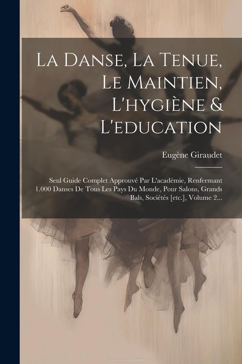 Produktbild: La Danse, La Tenue, Le Maintien, L'hygi&egrave;ne & L'education: Seul Guide Complet Approuv&eacute; Par L'acad&eacute;mie, Renfermant 1.000 Danses De Tous Les Pays Du Mond