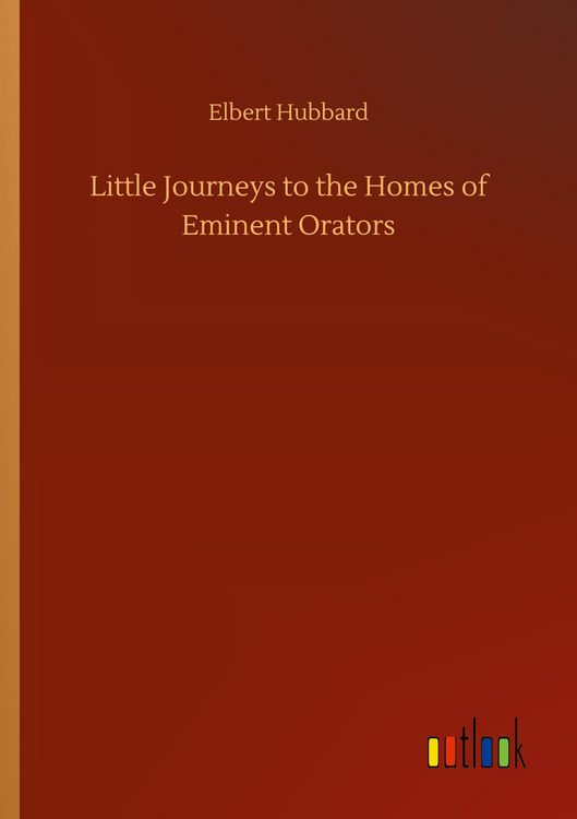 Produktbild: Little Journeys to the Homes of Eminent Orators