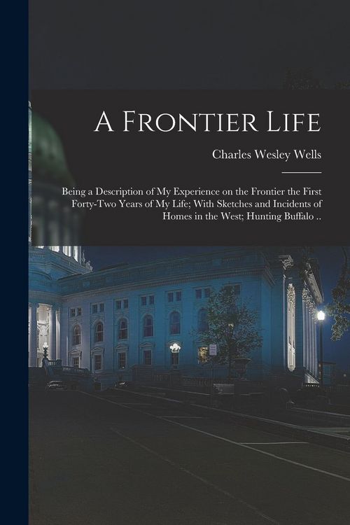 Produktbild: A Frontier Life; Being a Description of my Experience on the Frontier the First Forty-two Years of my Life; With Sketches and Incidents of Homes in th