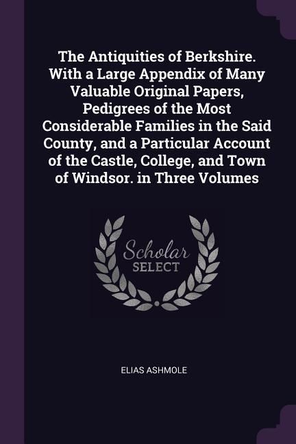 Produktbild: The Antiquities of Berkshire. With a Large Appendix of Many Valuable Original Papers, Pedigrees of the Most Considerable Families in the Said County,