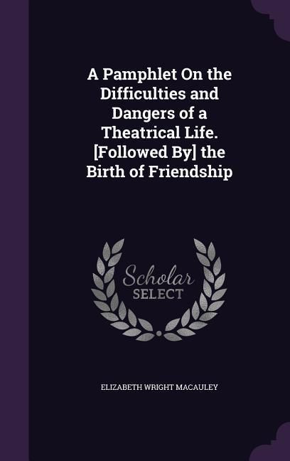 Produktbild: A Pamphlet On the Difficulties and Dangers of a Theatrical Life. [Followed By] the Birth of Friendship