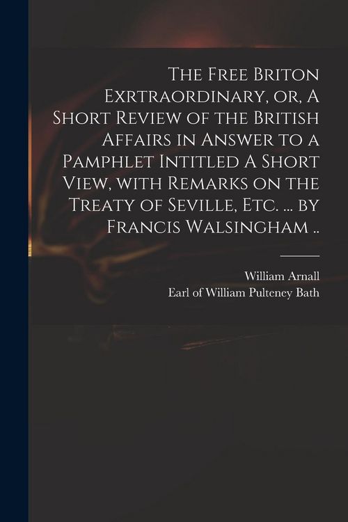 Produktbild: The Free Briton Exrtraordinary, or, A Short Review of the British Affairs in Answer to a Pamphlet Intitled A Short View, With Remarks on the Treaty of
