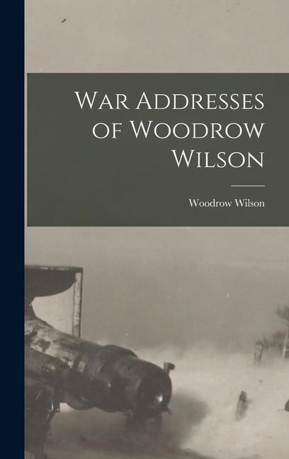 Produktbild: War Addresses of Woodrow Wilson