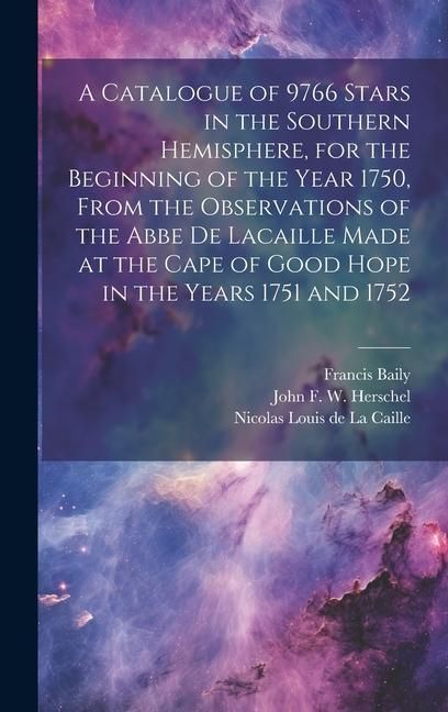 Produktbild: A Catalogue of 9766 Stars in the Southern Hemisphere, for the Beginning of the Year 1750, From the Observations of the Abbe de Lacaille Made at the Ca