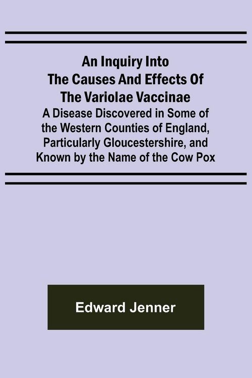 Produktbild: An Inquiry into the Causes and Effects of the Variolae Vaccinae; A Disease Discovered in Some of the Western Counties of England, Particularly Glouces