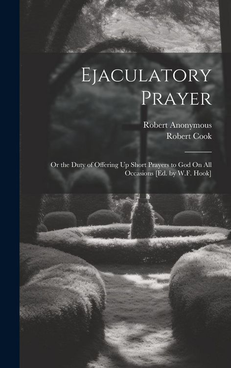 Produktbild: Ejaculatory Prayer: Or the Duty of Offering Up Short Prayers to God On All Occasions [Ed. by W.F. Hook]