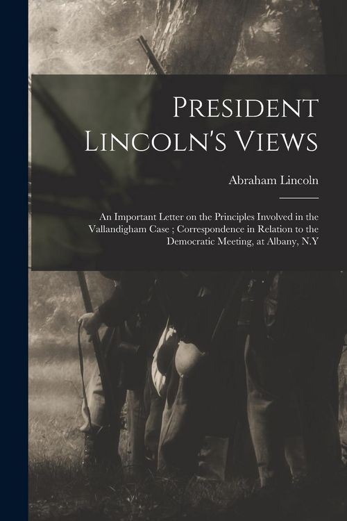 Produktbild: President Lincoln's Views: an Important Letter on the Principles Involved in the Vallandigham Case; Correspondence in Relation to the Democratic