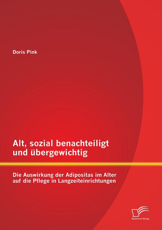 Produktbild: Alt, sozial benachteiligt und &uuml;bergewichtig: Die Auswirkung der Adipositas im Alter auf die Pflege in Langzeiteinrichtungen