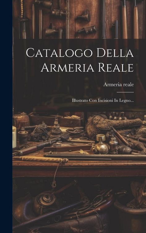 Produktbild: Catalogo Della Armeria Reale: Illustrato Con Incisioni In Legno...