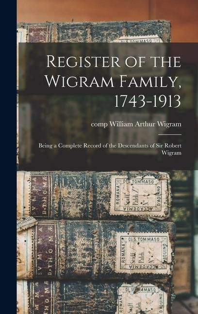 Produktbild: Register of the Wigram Family, 1743-1913; Being a Complete Record of the Descendants of Sir Robert Wigram
