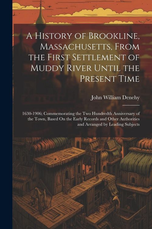 Produktbild: A History of Brookline, Massachusetts, From the First Settlement of Muddy River Until the Present Time: 1630-1906; Commemorating the Two Hundredth Ann