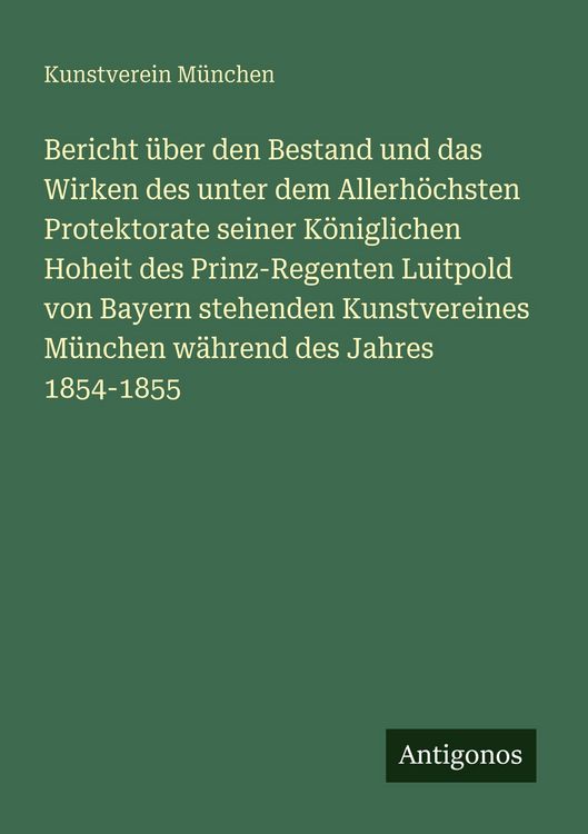 Produktbild: Bericht &uuml;ber den Bestand und das Wirken des unter dem Allerh&ouml;chsten Protektorate seiner K&ouml;niglichen Hoheit des Prinz-Regenten Luitpold von Bayern stehenden Kunstvereines M&uuml;nchen w&auml;hrend des Jahres 1854-1855