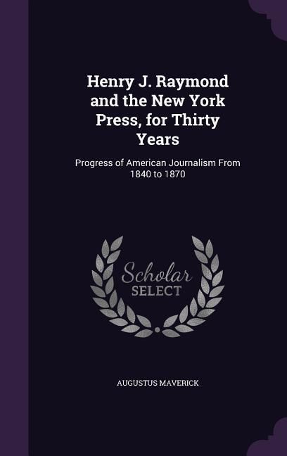 Produktbild: Henry J. Raymond and the New York Press, for Thirty Years: Progress of American Journalism From 1840 to 1870