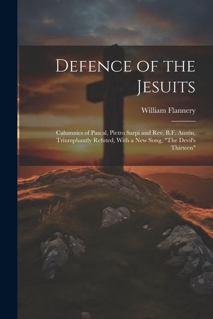 Produktbild: Defence of the Jesuits: Calumnies of Pascal, Pietro Sarpi and Rev. B.F. Austin, Triumphantly Refuted, With a new Song, "The Devil's Thirteen"