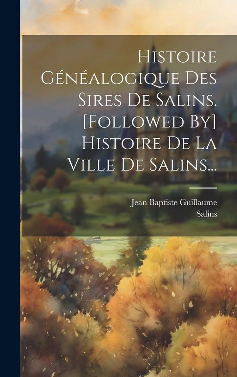 Produktbild: Histoire G&eacute;n&eacute;alogique Des Sires De Salins. [followed By] Histoire De La Ville De Salins...