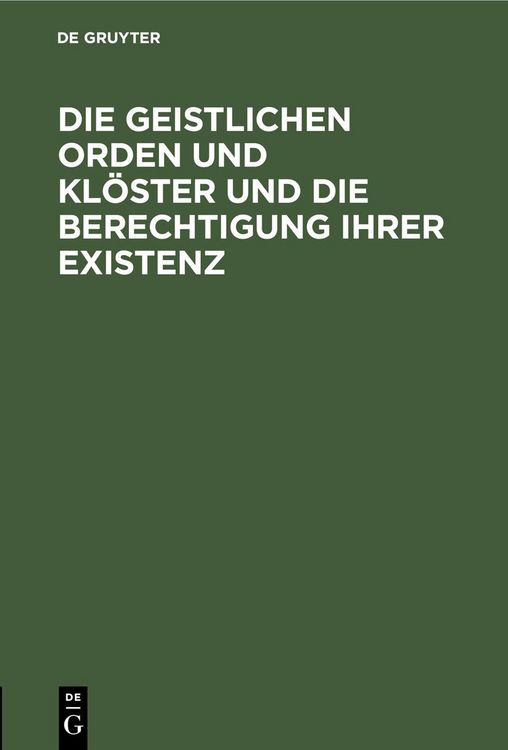 Produktbild: Die geistlichen Orden und Kl&ouml;ster und die Berechtigung ihrer Existenz
