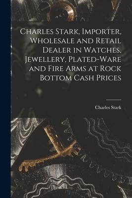Produktbild: Charles Stark, Importer, Wholesale and Retail Dealer in Watches, Jewellery, Plated-ware and Fire Arms at Rock Bottom Cash Prices [microform]