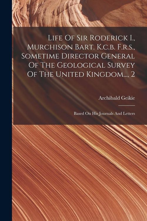 Produktbild: Life Of Sir Roderick I., Murchison Bart. K.c.b. F.r.s., Sometime Director General Of The Geological Survey Of The United Kingdom..., 2: Based On His J