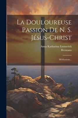Produktbild: La Douloureuse Passion De N. S. J&eacute;sus-christ: M&eacute;ditations...