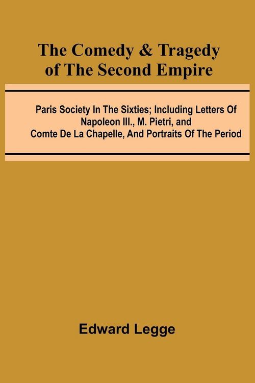 Produktbild: The Comedy & Tragedy Of The Second Empire; Paris Society In The Sixties; Including Letters Of Napoleon Iii., M. Pietri, And Comte De La Chapelle, And