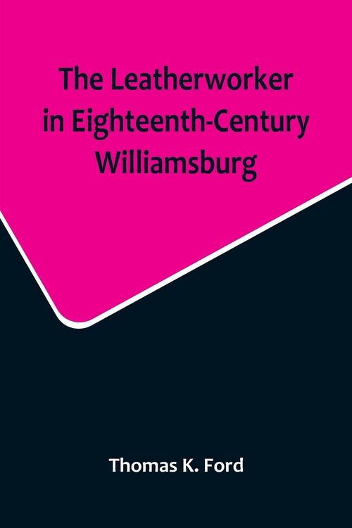 Produktbild: The Leatherworker in Eighteenth-Century Williamsburg, Being an Account of the Nature of Leather, & of the Crafts commonly engaged in the Making & Usin