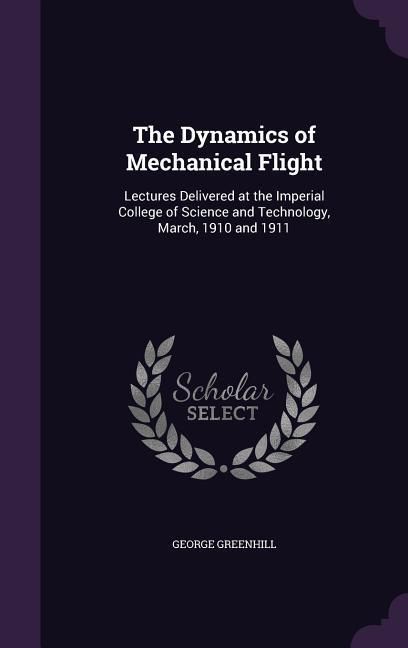 Produktbild: The Dynamics of Mechanical Flight: Lectures Delivered at the Imperial College of Science and Technology, March, 1910 and 1911