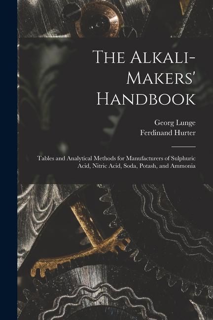 Produktbild: The Alkali-Makers' Handbook: Tables and Analytical Methods for Manufacturers of Sulphuric Acid, Nitric Acid, Soda, Potash, and Ammonia