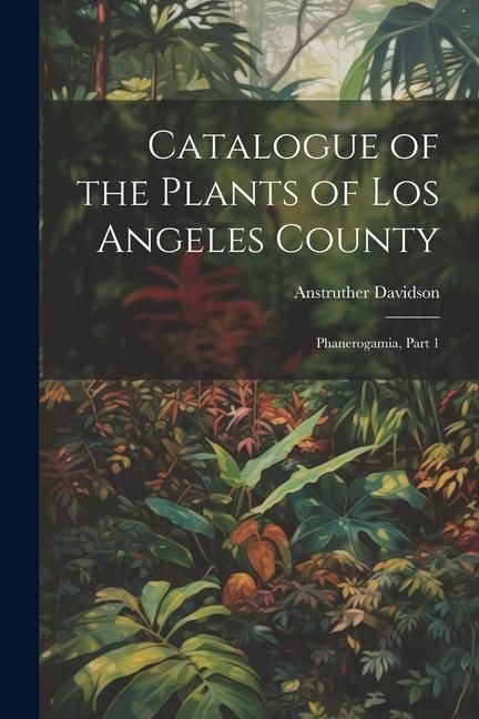 Produktbild: Catalogue of the Plants of Los Angeles County: Phanerogamia, Part 1
