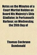 Produktbild: Notes on the Minutes of a Court Martial Holden on Board His Majesty's Ship Gladiator, in Portsmouth Harbour, on Wednesday, the 26th Day of