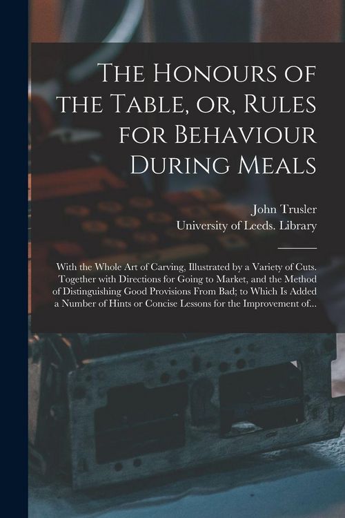 Produktbild: The Honours of the Table, or, Rules for Behaviour During Meals: With the Whole Art of Carving, Illustrated by a Variety of Cuts. Together With Directi