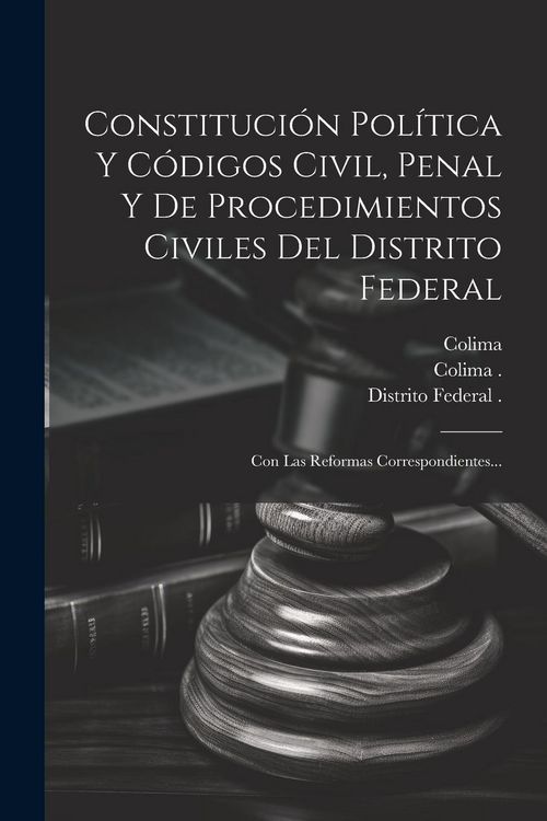Produktbild: Constituci&oacute;n Pol&iacute;tica Y C&oacute;digos Civil, Penal Y De Procedimientos Civiles Del Distrito Federal: Con Las Reformas Correspondientes...