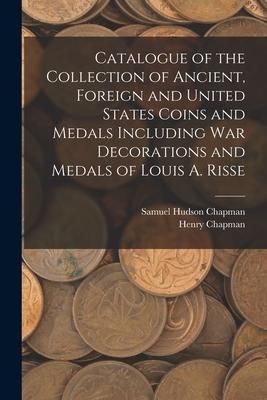 Produktbild: Catalogue of the Collection of Ancient, Foreign and United States Coins and Medals Including War Decorations and Medals of Louis A. Risse