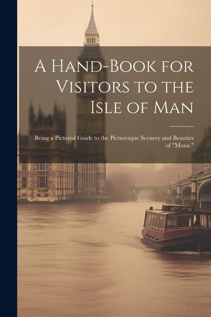 Produktbild: A Hand-Book for Visitors to the Isle of Man: Being a Pictorial Guide to the Picturesque Scenery and Beauties of "Mona."