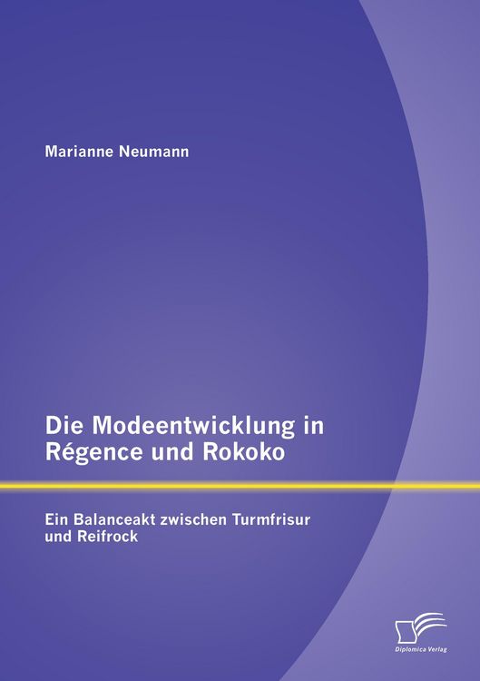 Produktbild: Die Modeentwicklung in R&eacute;gence und Rokoko: Ein Balanceakt zwischen Turmfrisur und Reifrock