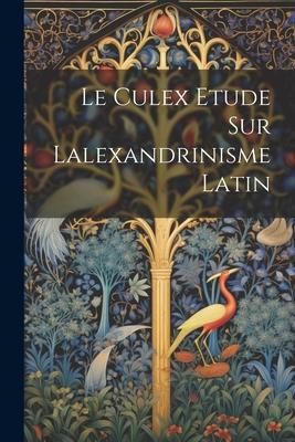 Produktbild: Le Culex Etude sur lalexandrinisme latin