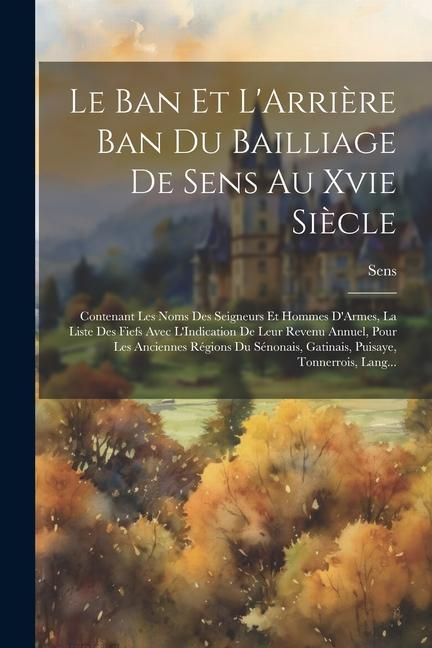 Produktbild: Le Ban Et L'Arri&egrave;re Ban Du Bailliage De Sens Au Xvie Si&egrave;cle
