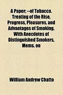 Produktbild: A Paper; --Of Tobacco. Treating of the Rise, Progress, Pleasures, and Advantages of Smoking. with Anecdotes of Distinguished Smokers, Mems. on