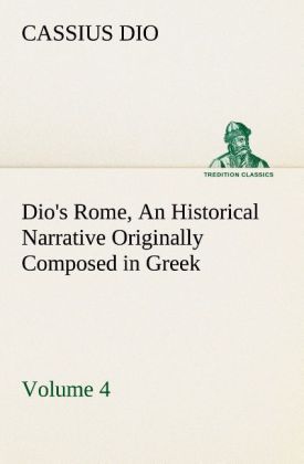 Produktbild: Dio's Rome, Volume 4 An Historical Narrative Originally Composed in Greek During the Reigns of Septimius Severus, Geta and Caracalla, Macrinus, Elagabalus and Alexander Severus: and Now Presented in English Form